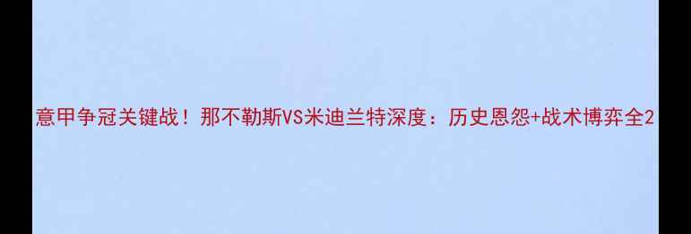 图片 意甲争冠关键战！那不勒斯VS米迪兰特深度：历史恩怨+战术博弈全2