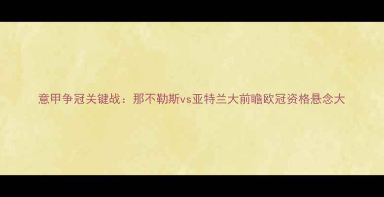 图片 意甲争冠关键战：那不勒斯vs亚特兰大前瞻欧冠资格悬念大