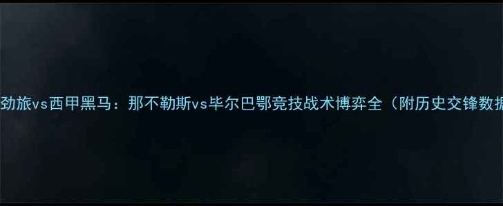 图片 意甲劲旅vs西甲黑马：那不勒斯vs毕尔巴鄂竞技战术博弈全（附历史交锋数据）2