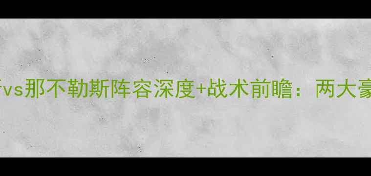图片 意甲对阵法甲！尼斯vs那不勒斯阵容深度+战术前瞻：两大豪门巅峰对决全攻略1