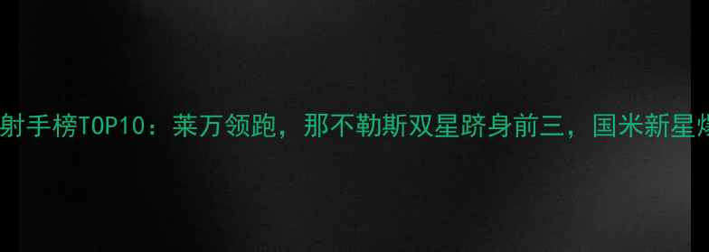 图片 意甲射手榜TOP10：莱万领跑，那不勒斯双星跻身前三，国米新星爆发2