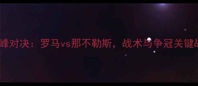 图片 意甲巅峰对决：罗马vs那不勒斯，战术与争冠关键战役全2