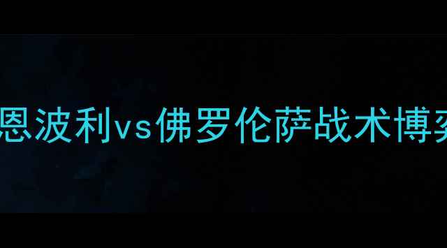 图片 意甲焦点战深度：恩波利vs佛罗伦萨战术博弈与争冠形势预测1