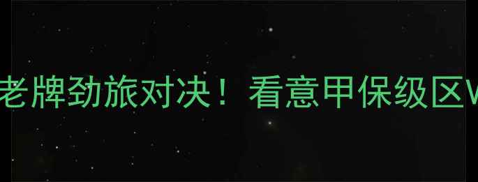 图片 意甲焦点战热那亚vs乌迪内斯：老牌劲旅对决！看意甲保级区VS中游球队如何上演逆袭大戏🔥1