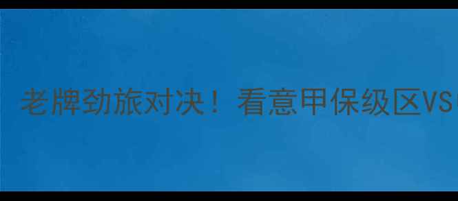 图片 意甲焦点战热那亚vs乌迪内斯：老牌劲旅对决！看意甲保级区VS中游球队如何上演逆袭大戏🔥2