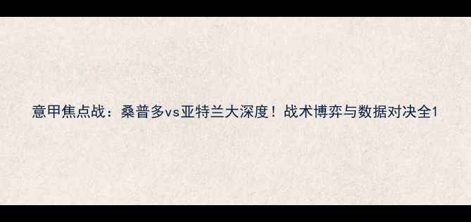 图片 意甲焦点战：桑普多vs亚特兰大深度！战术博弈与数据对决全1
