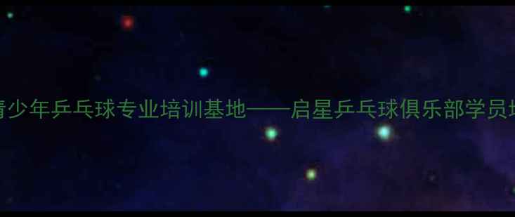 图片 慈溪市青少年乒乓球专业培训基地——启星乒乓球俱乐部学员培养体系