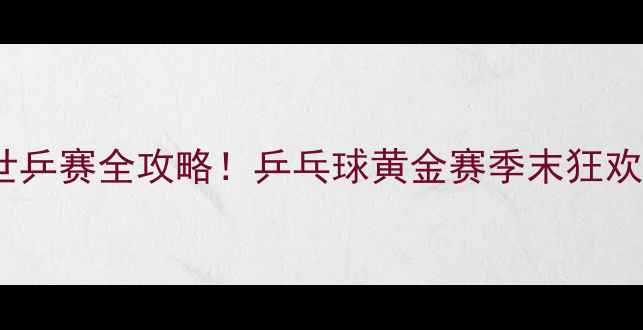 图片 成都世乒赛全攻略！乒乓球黄金赛季末狂欢指南2