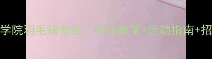 图片 成都体育学院羽毛球专业：专业教学+运动指南+招生信息全