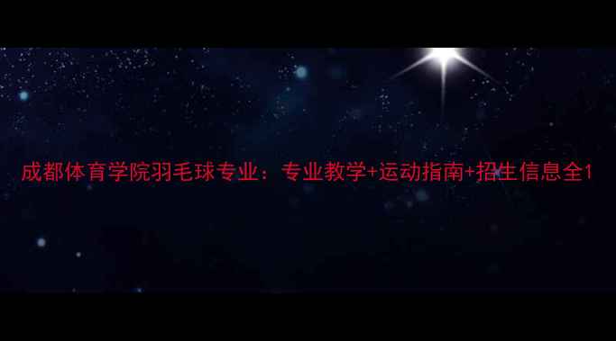 图片 成都体育学院羽毛球专业：专业教学+运动指南+招生信息全1