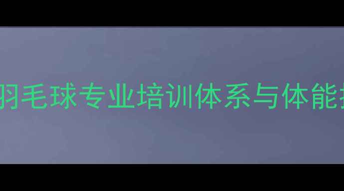 图片 成都儿童羽毛球专业培训体系与体能提升指南2
