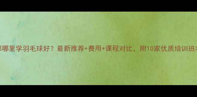 图片 成都哪里学羽毛球好？最新推荐+费用+课程对比，附10家优质培训班名单