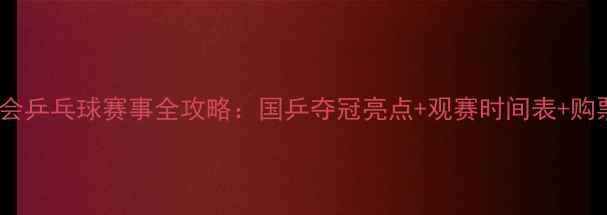图片 成都大运会乒乓球赛事全攻略：国乒夺冠亮点+观赛时间表+购票指南🏓1