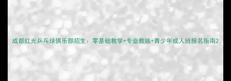 图片 成都红光乒乓球俱乐部招生：零基础教学+专业教练+青少年成人班报名指南2