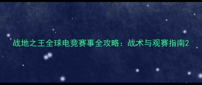 图片 战地之王全球电竞赛事全攻略：战术与观赛指南2