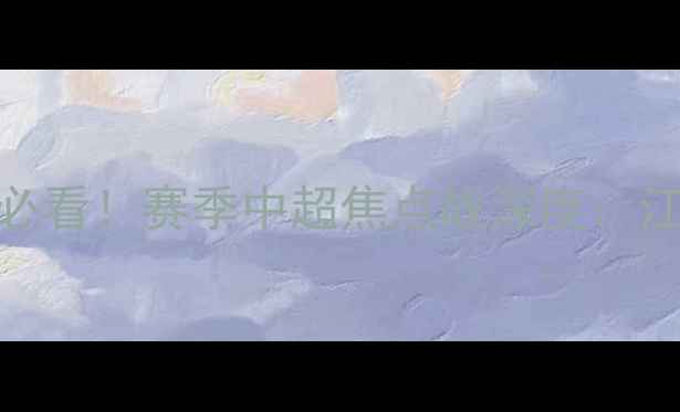 图片 战报江苏苏宁球迷必看！赛季中超焦点战深度：江苏苏宁vs上海海港