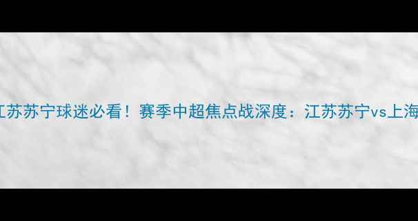 图片 战报江苏苏宁球迷必看！赛季中超焦点战深度：江苏苏宁vs上海海港1