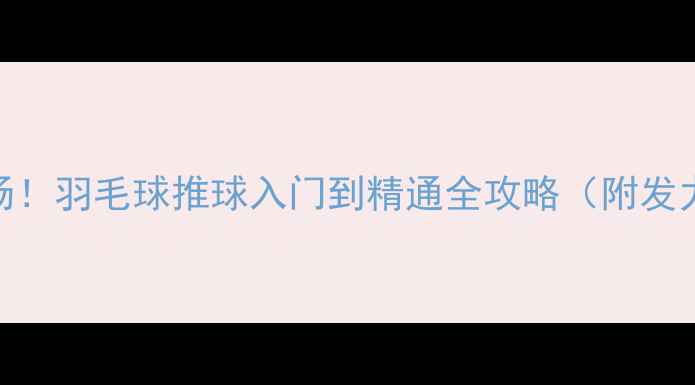 图片 手把手教你打遍全场！羽毛球推球入门到精通全攻略（附发力口诀+实战技巧）2