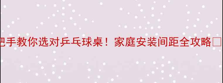 图片 手把手教你选对乒乓球桌！家庭安装间距全攻略🏓️1