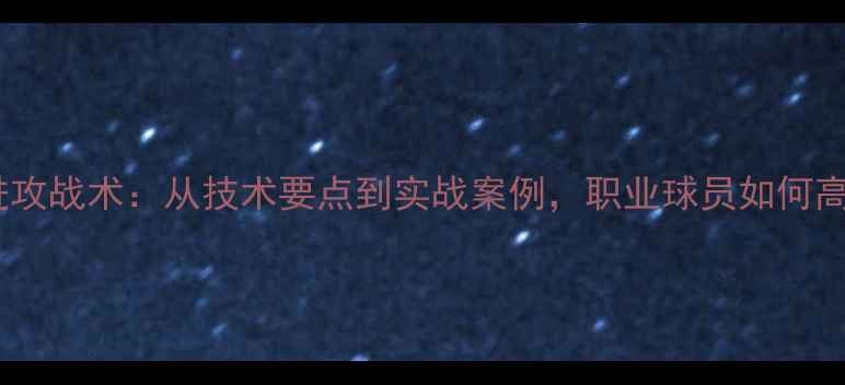 图片 手抛球进攻战术：从技术要点到实战案例，职业球员如何高效进球1