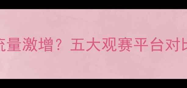 图片 手机看足球比赛流量激增？五大观赛平台对比与用户行为深度