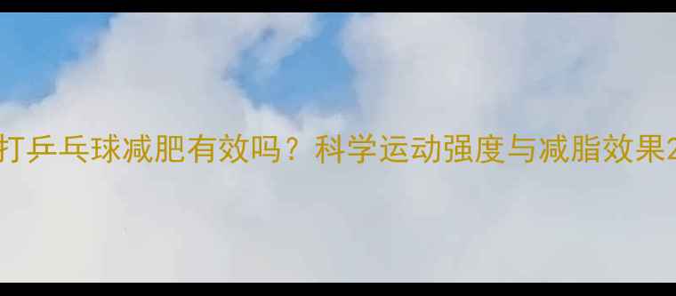 图片 打乒乓球减肥有效吗？科学运动强度与减脂效果2