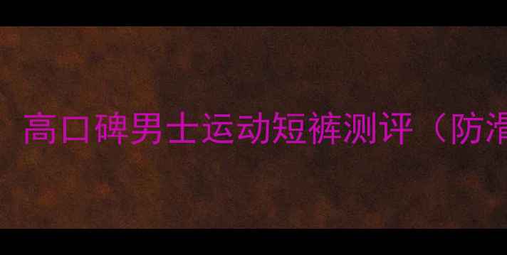 图片 打乒乓球必备！高口碑男士运动短裤测评（防滑透气款推荐）