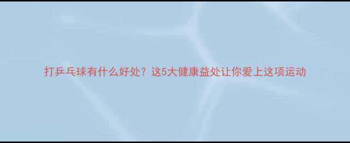 图片 打乒乓球有什么好处？这5大健康益处让你爱上这项运动