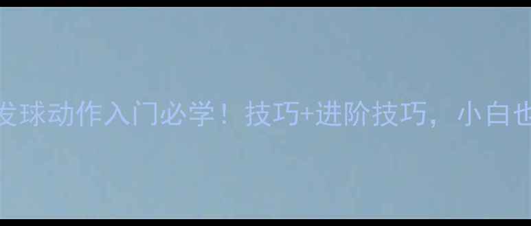 图片 打乒乓球的发球动作入门必学！技巧+进阶技巧，小白也能轻松上手