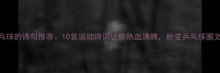 图片 打乒乓球的诗句推荐：10首运动诗词让你热血沸腾，秒变乒乓球圈文青！