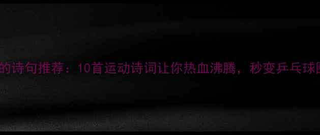 图片 打乒乓球的诗句推荐：10首运动诗词让你热血沸腾，秒变乒乓球圈文青！1