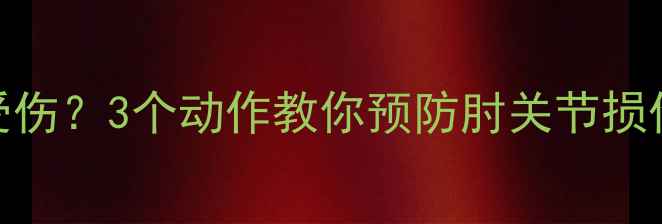 图片 打乒乓球肘部受伤？3个动作教你预防肘关节损伤，新手必看！