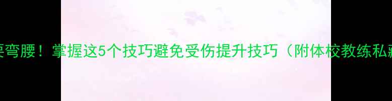 图片 打乒乓球要弯腰！掌握这5个技巧避免受伤提升技巧（附体校教练私藏训练法）