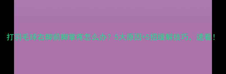 图片 打羽毛球右脚前脚掌疼怎么办？5大原因+5招缓解技巧，速看！