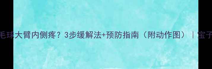 图片 打羽毛球大臂内侧疼？3步缓解法+预防指南（附动作图）｜宝子必看