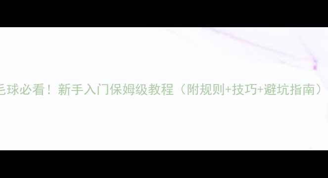 图片 打羽毛球必看！新手入门保姆级教程（附规则+技巧+避坑指南）🏸✨1