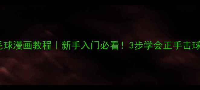 图片 打羽毛球漫画教程｜新手入门必看！3步学会正手击球技巧1