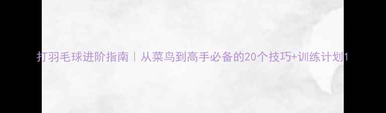 图片 打羽毛球进阶指南｜从菜鸟到高手必备的20个技巧+训练计划1