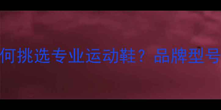 图片 打羽毛球选鞋全攻略：如何挑选专业运动鞋？品牌型号对比与选购技巧大公开！