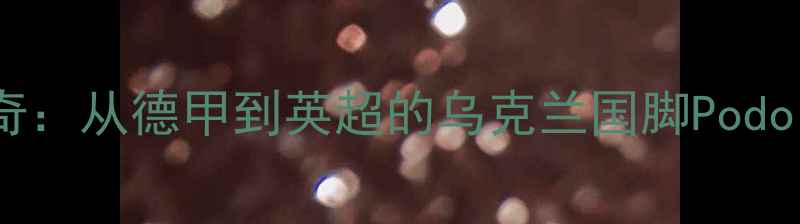 图片 托特纳姆热刺传奇：从德甲到英超的乌克兰国脚Podolski职业生涯全2