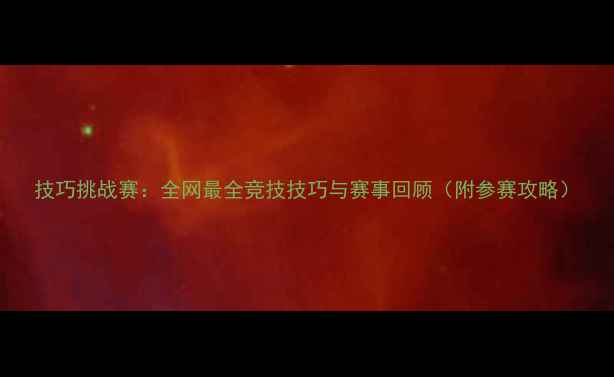 图片 技巧挑战赛：全网最全竞技技巧与赛事回顾（附参赛攻略）