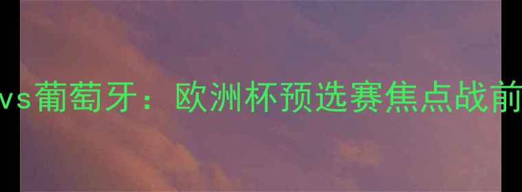 图片 拉脱维亚vs葡萄牙：欧洲杯预选赛焦点战前瞻与深度