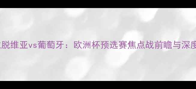 图片 拉脱维亚vs葡萄牙：欧洲杯预选赛焦点战前瞻与深度1