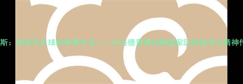图片 拉莫斯：西班牙足球的传奇中卫——从马德里竞技到国家队的技术与精神传承2