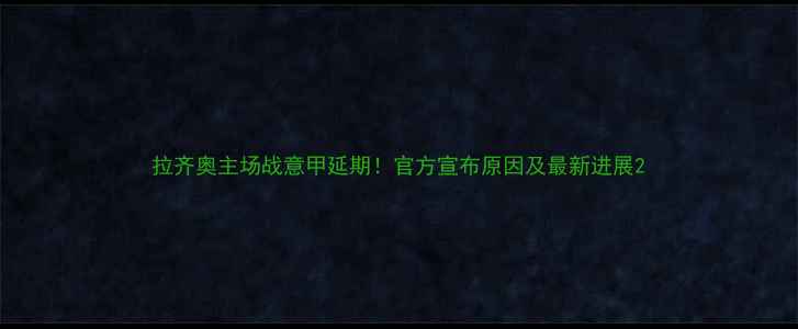 图片 拉齐奥主场战意甲延期！官方宣布原因及最新进展2