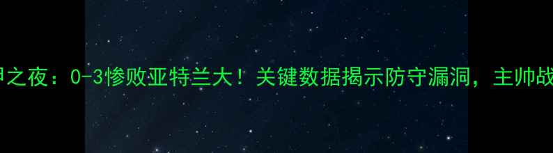 图片 拉齐奥意甲之夜：0-3惨败亚特兰大！关键数据揭示防守漏洞，主帅战术遭质疑1