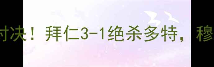 图片 拜仁vs多特：德甲巅峰对决！拜仁3-1绝杀多特，穆里尼奥战术与历史意义1