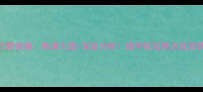 图片 拜仁vs巴黎竞猜：高清大图+深度分析！德甲欧冠焦点战竞猜攻略全