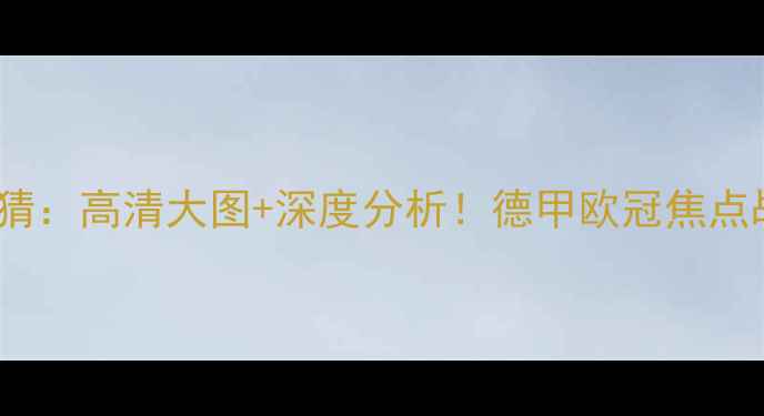 图片 拜仁vs巴黎竞猜：高清大图+深度分析！德甲欧冠焦点战竞猜攻略全1