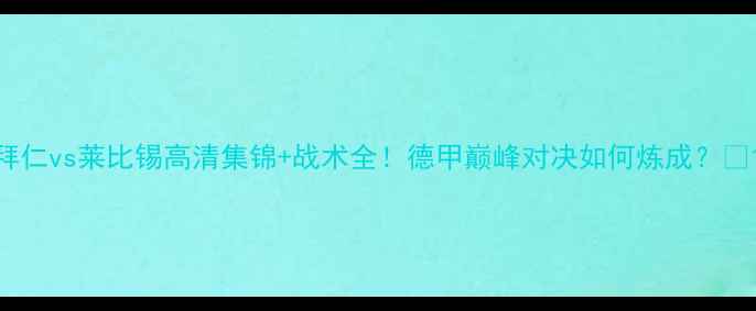 图片 拜仁vs莱比锡高清集锦+战术全！德甲巅峰对决如何炼成？🔥1